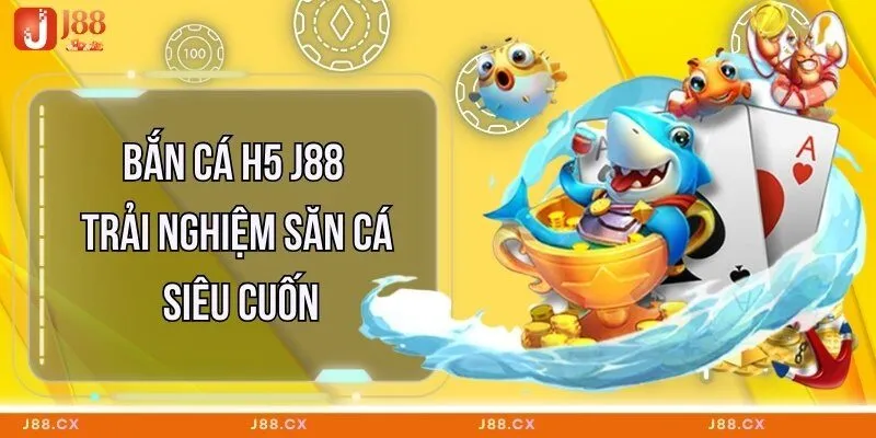 ban-ca-h5-j88-trai-nghiem-san-ca-sieu-cuon